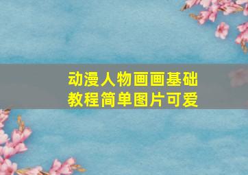 动漫人物画画基础教程简单图片可爱