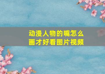 动漫人物的嘴怎么画才好看图片视频