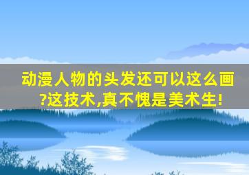 动漫人物的头发还可以这么画?这技术,真不愧是美术生!