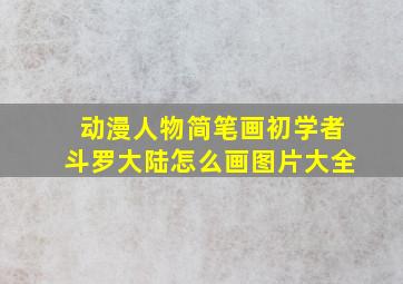 动漫人物简笔画初学者斗罗大陆怎么画图片大全