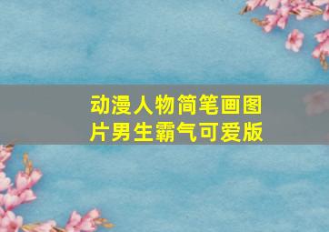 动漫人物简笔画图片男生霸气可爱版