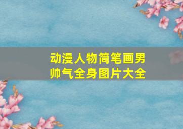 动漫人物简笔画男帅气全身图片大全