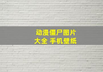 动漫僵尸图片大全 手机壁纸