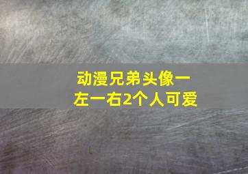 动漫兄弟头像一左一右2个人可爱