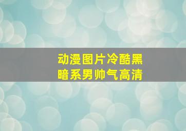 动漫图片冷酷黑暗系男帅气高清