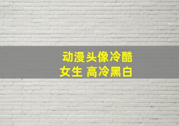 动漫头像冷酷女生 高冷黑白