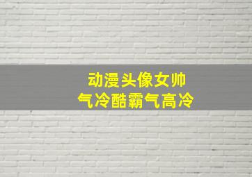 动漫头像女帅气冷酷霸气高冷