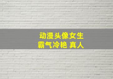 动漫头像女生霸气冷艳 真人