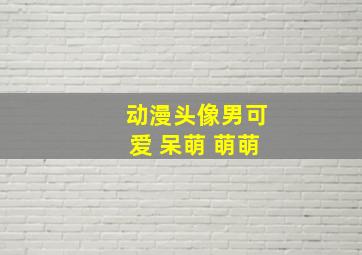 动漫头像男可爱 呆萌 萌萌