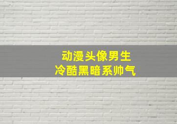 动漫头像男生冷酷黑暗系帅气