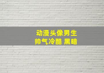 动漫头像男生帅气冷酷 黑暗