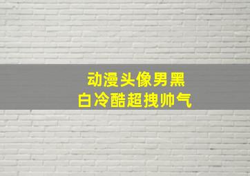 动漫头像男黑白冷酷超拽帅气