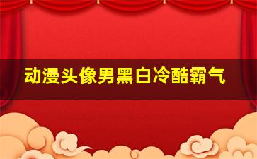 动漫头像男黑白冷酷霸气