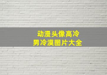 动漫头像高冷男冷漠图片大全