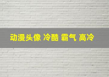 动漫头像 冷酷 霸气 高冷