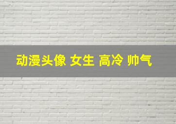 动漫头像 女生 高冷 帅气