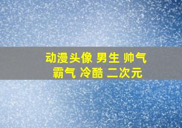 动漫头像 男生 帅气 霸气 冷酷 二次元