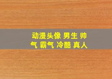 动漫头像 男生 帅气 霸气 冷酷 真人