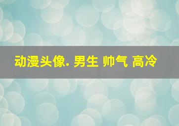 动漫头像. 男生 帅气 高冷