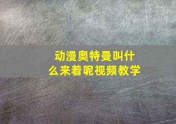 动漫奥特曼叫什么来着呢视频教学