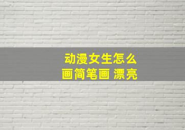 动漫女生怎么画简笔画 漂亮