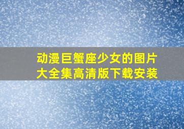 动漫巨蟹座少女的图片大全集高清版下载安装