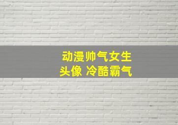 动漫帅气女生头像 冷酷霸气