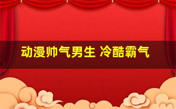 动漫帅气男生 冷酷霸气