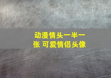 动漫情头一半一张 可爱情侣头像