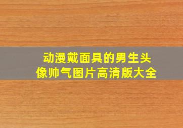 动漫戴面具的男生头像帅气图片高清版大全