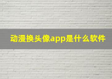 动漫换头像app是什么软件