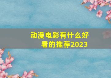 动漫电影有什么好看的推荐2023