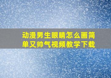 动漫男生眼睛怎么画简单又帅气视频教学下载