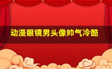 动漫眼镜男头像帅气冷酷