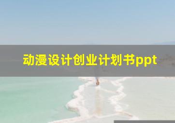 动漫设计创业计划书ppt