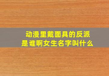 动漫里戴面具的反派是谁啊女生名字叫什么