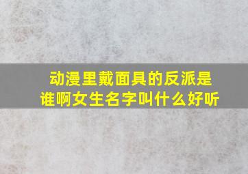 动漫里戴面具的反派是谁啊女生名字叫什么好听