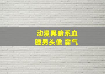 动漫黑暗系血瞳男头像 霸气