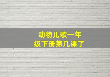 动物儿歌一年级下册第几课了