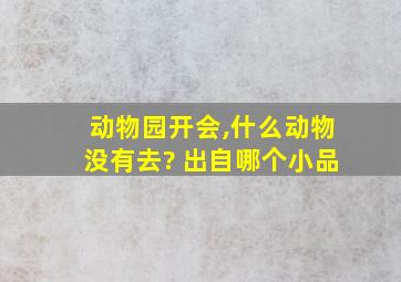 动物园开会,什么动物没有去? 出自哪个小品