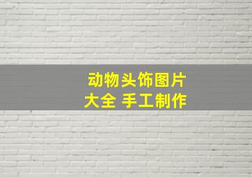 动物头饰图片大全 手工制作