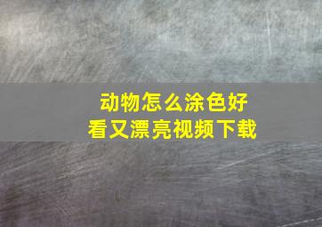 动物怎么涂色好看又漂亮视频下载