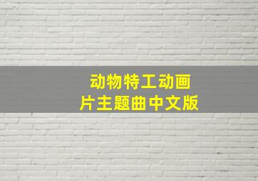 动物特工动画片主题曲中文版