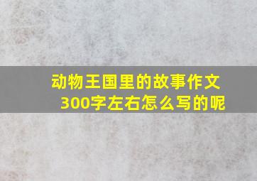 动物王国里的故事作文300字左右怎么写的呢