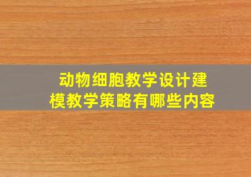 动物细胞教学设计建模教学策略有哪些内容