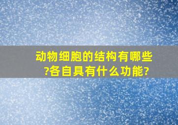 动物细胞的结构有哪些?各自具有什么功能?