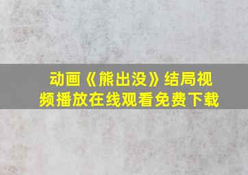 动画《熊出没》结局视频播放在线观看免费下载