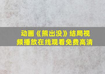 动画《熊出没》结局视频播放在线观看免费高清