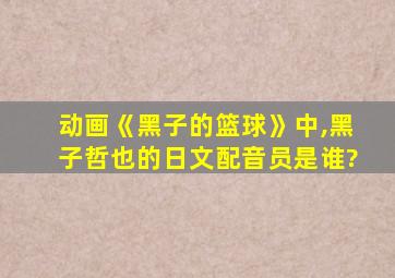 动画《黑子的篮球》中,黑子哲也的日文配音员是谁?