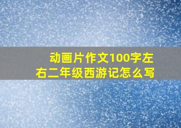 动画片作文100字左右二年级西游记怎么写